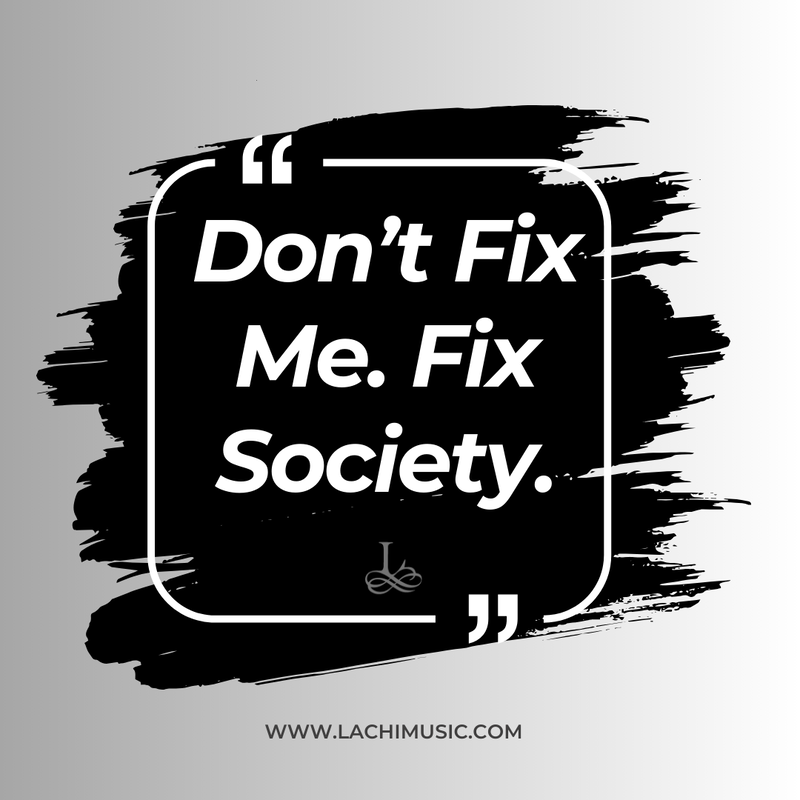 don't fix me, fix society - lachi quote