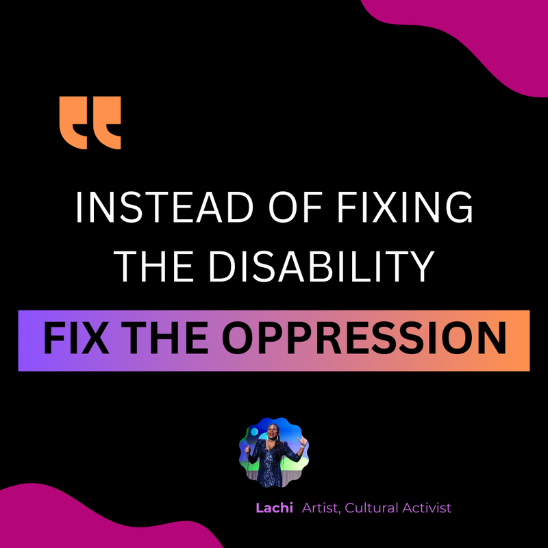 "instead of fixing the disability, fix the oppression" - Lachi Quote from Linkedin Top Voice