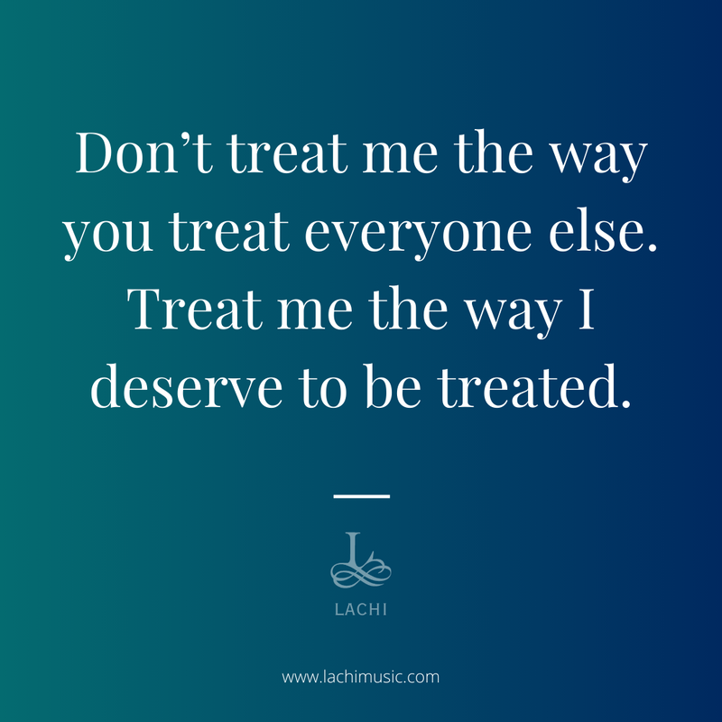 don't treat me the  way you treat everyone else. treat me the way i deserve to be treated - lachi quote